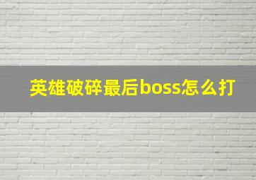 英雄破碎最后boss怎么打