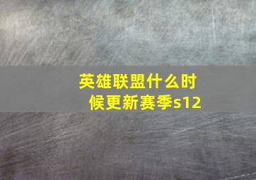 英雄联盟什么时候更新赛季s12