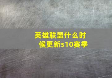 英雄联盟什么时候更新s10赛季