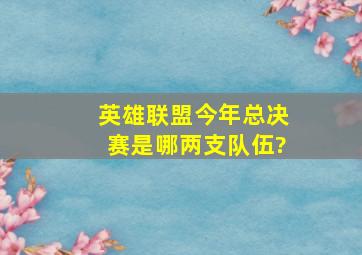 英雄联盟今年总决赛是哪两支队伍?