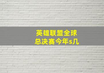 英雄联盟全球总决赛今年s几