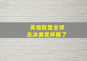 英雄联盟全球总决赛奖杯换了