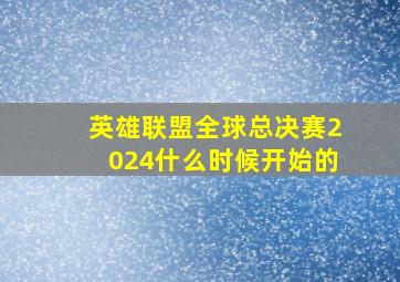 英雄联盟全球总决赛2024什么时候开始的