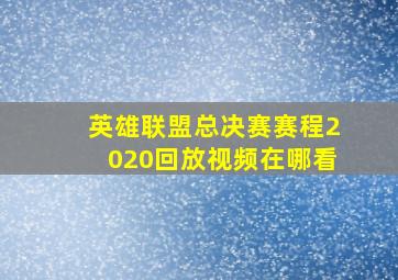 英雄联盟总决赛赛程2020回放视频在哪看