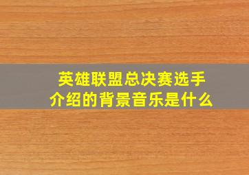 英雄联盟总决赛选手介绍的背景音乐是什么