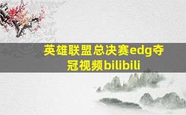 英雄联盟总决赛edg夺冠视频bilibili