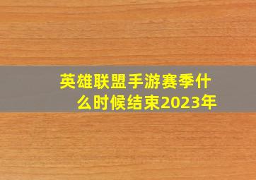 英雄联盟手游赛季什么时候结束2023年