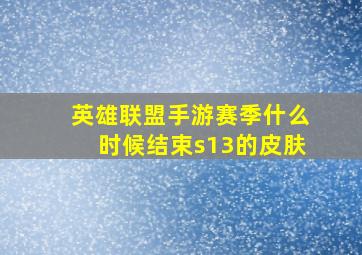 英雄联盟手游赛季什么时候结束s13的皮肤