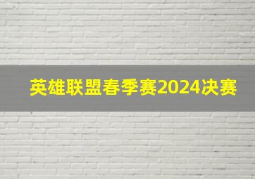 英雄联盟春季赛2024决赛