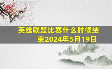 英雄联盟比赛什么时候结束2024年5月19日