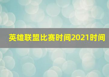 英雄联盟比赛时间2021时间