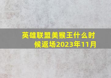 英雄联盟美猴王什么时候返场2023年11月