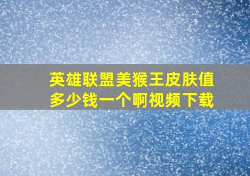 英雄联盟美猴王皮肤值多少钱一个啊视频下载