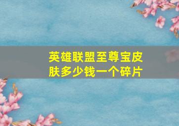 英雄联盟至尊宝皮肤多少钱一个碎片