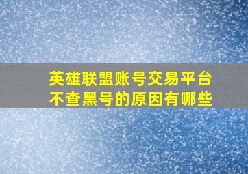 英雄联盟账号交易平台不查黑号的原因有哪些