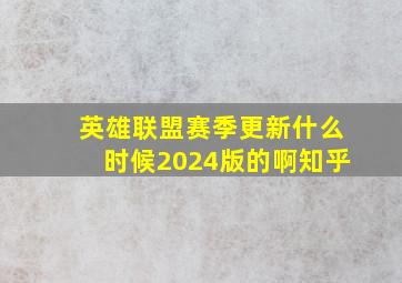 英雄联盟赛季更新什么时候2024版的啊知乎