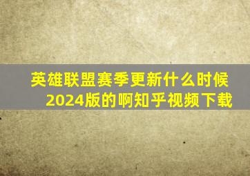 英雄联盟赛季更新什么时候2024版的啊知乎视频下载