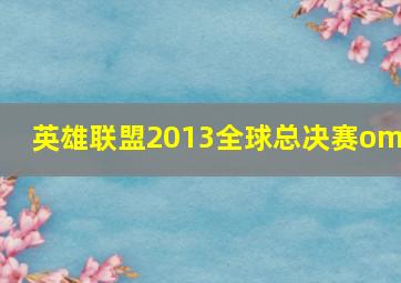 英雄联盟2013全球总决赛omg