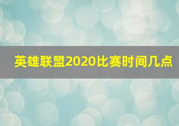 英雄联盟2020比赛时间几点