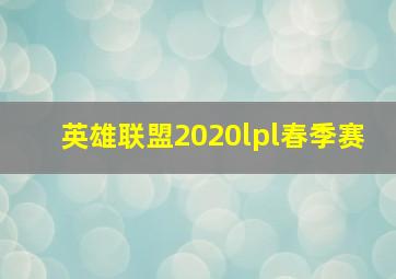 英雄联盟2020lpl春季赛