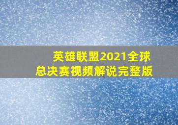 英雄联盟2021全球总决赛视频解说完整版