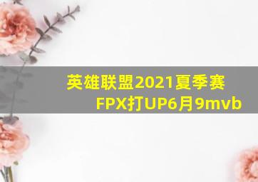 英雄联盟2021夏季赛FPX打UP6月9mvb