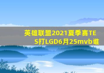 英雄联盟2021夏季赛TES打LGD6月25mvb谁