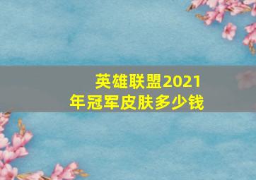 英雄联盟2021年冠军皮肤多少钱