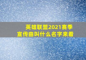 英雄联盟2021赛季宣传曲叫什么名字来着