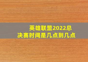 英雄联盟2022总决赛时间是几点到几点