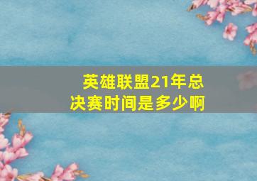 英雄联盟21年总决赛时间是多少啊