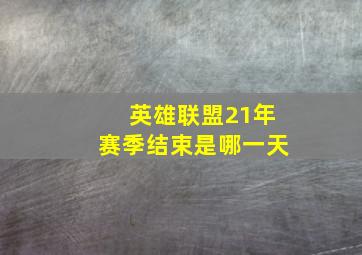 英雄联盟21年赛季结束是哪一天