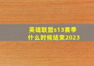 英雄联盟s13赛季什么时候结束2023