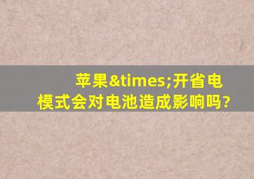 苹果×开省电模式会对电池造成影响吗?