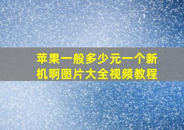 苹果一般多少元一个新机啊图片大全视频教程