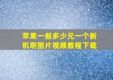 苹果一般多少元一个新机啊图片视频教程下载