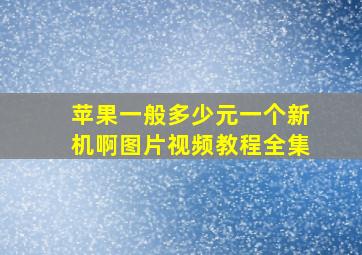 苹果一般多少元一个新机啊图片视频教程全集