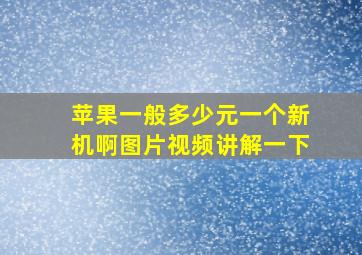 苹果一般多少元一个新机啊图片视频讲解一下