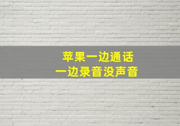 苹果一边通话一边录音没声音