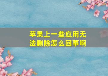 苹果上一些应用无法删除怎么回事啊