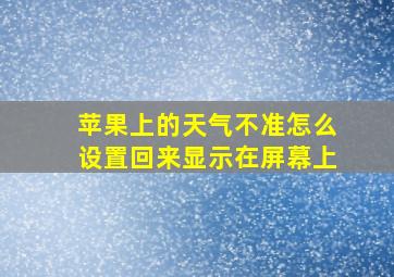 苹果上的天气不准怎么设置回来显示在屏幕上