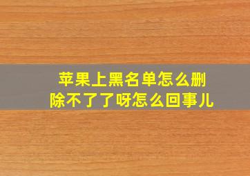 苹果上黑名单怎么删除不了了呀怎么回事儿