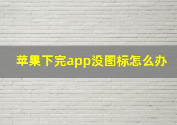 苹果下完app没图标怎么办