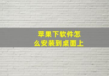 苹果下软件怎么安装到桌面上