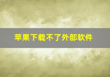 苹果下载不了外部软件