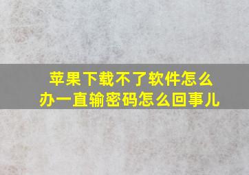 苹果下载不了软件怎么办一直输密码怎么回事儿