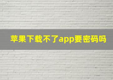 苹果下载不了app要密码吗