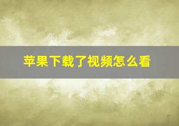 苹果下载了视频怎么看