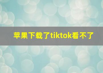 苹果下载了tiktok看不了