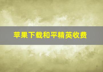 苹果下载和平精英收费